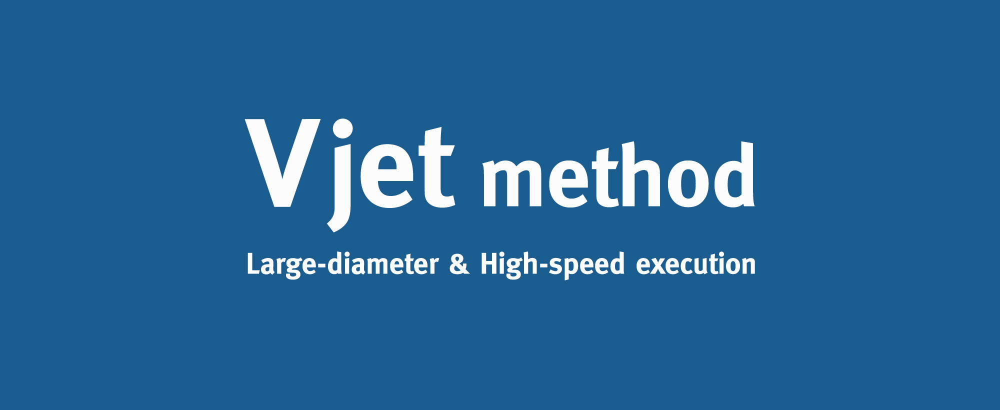 Vjet Method Large-diameter and High-Speed Ecxecution