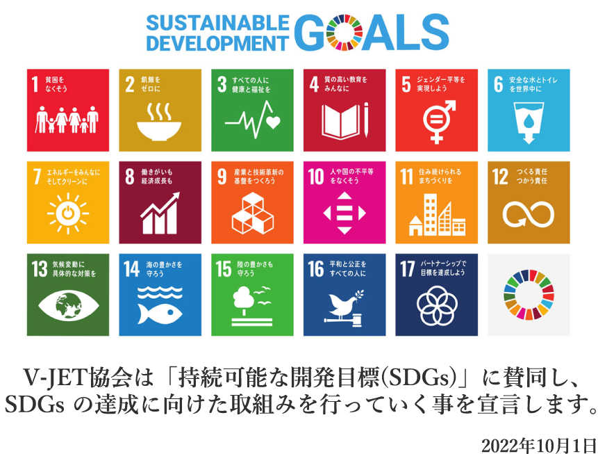 V-JET協会は「持続可能な開発目標（SDGs）」に賛同し、SDGsの達成に向けた取組みを行っていく事を宣言します。